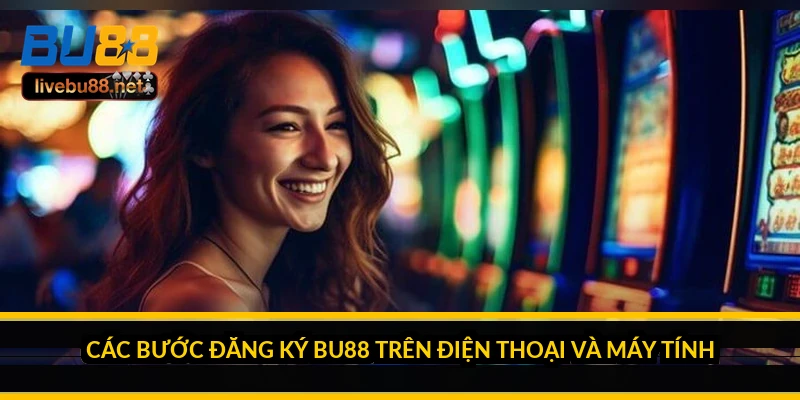 Các bước đăng ký BU88 trên điện thoại và máy tính