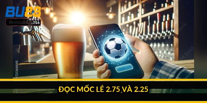 Kinh nghiệm đánh kèo Tài Xỉu bóng đá sau nhiều mùa giải 4 Đọc mốc lẻ 2.75 và 2.25