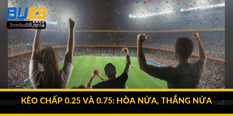 Kèo chấp 0.25 và 0.75: hòa nửa, thắng nửa