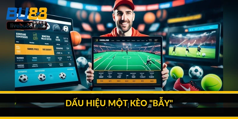 Dấu hiệu một kèo "bẫy"