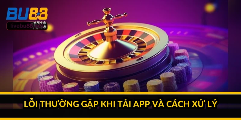 Lỗi thường gặp khi tải app và cách xử lý